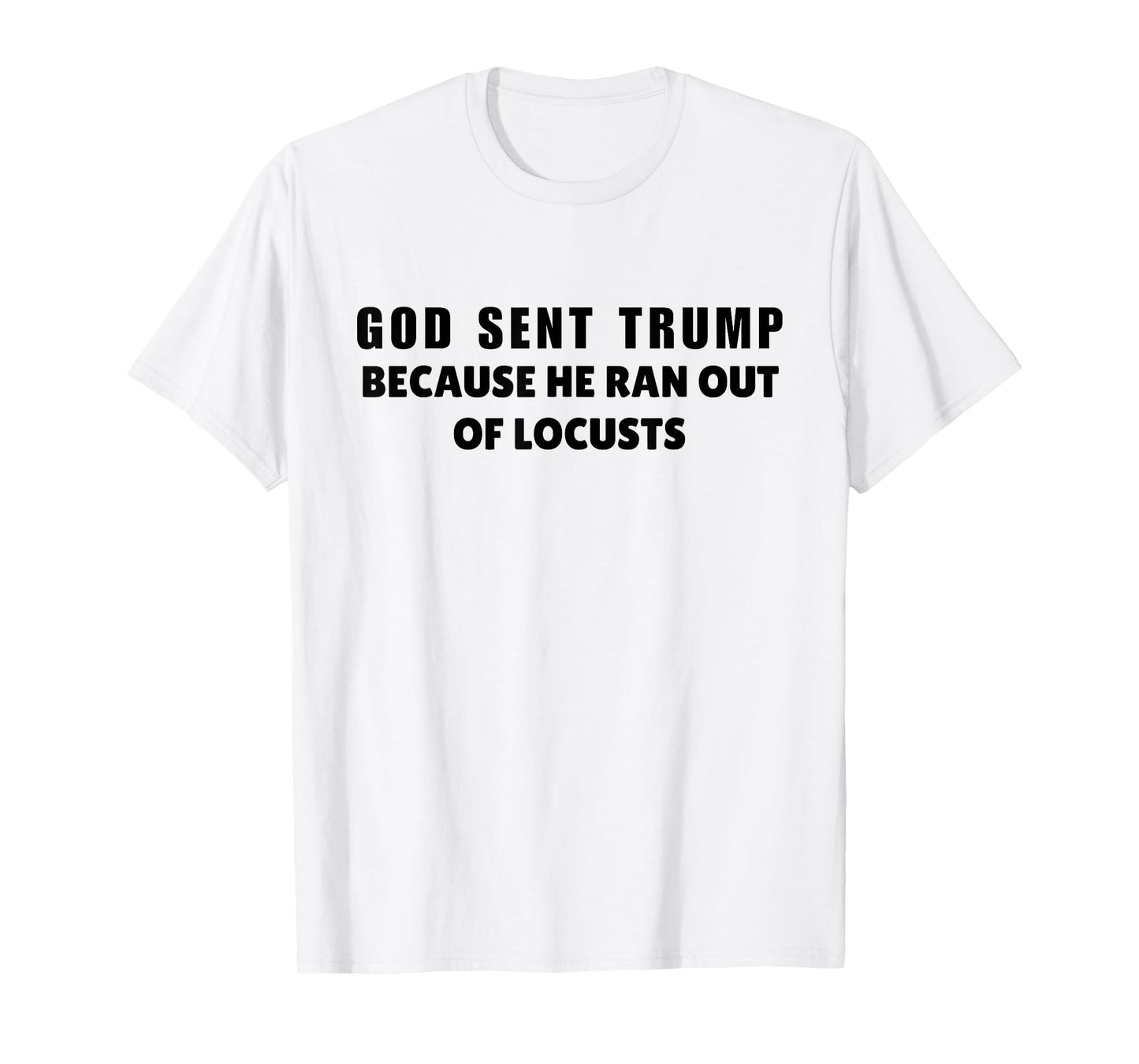 God Sent Trump Because He Ran Out Of Locusts Anti-Trump T-Shirt