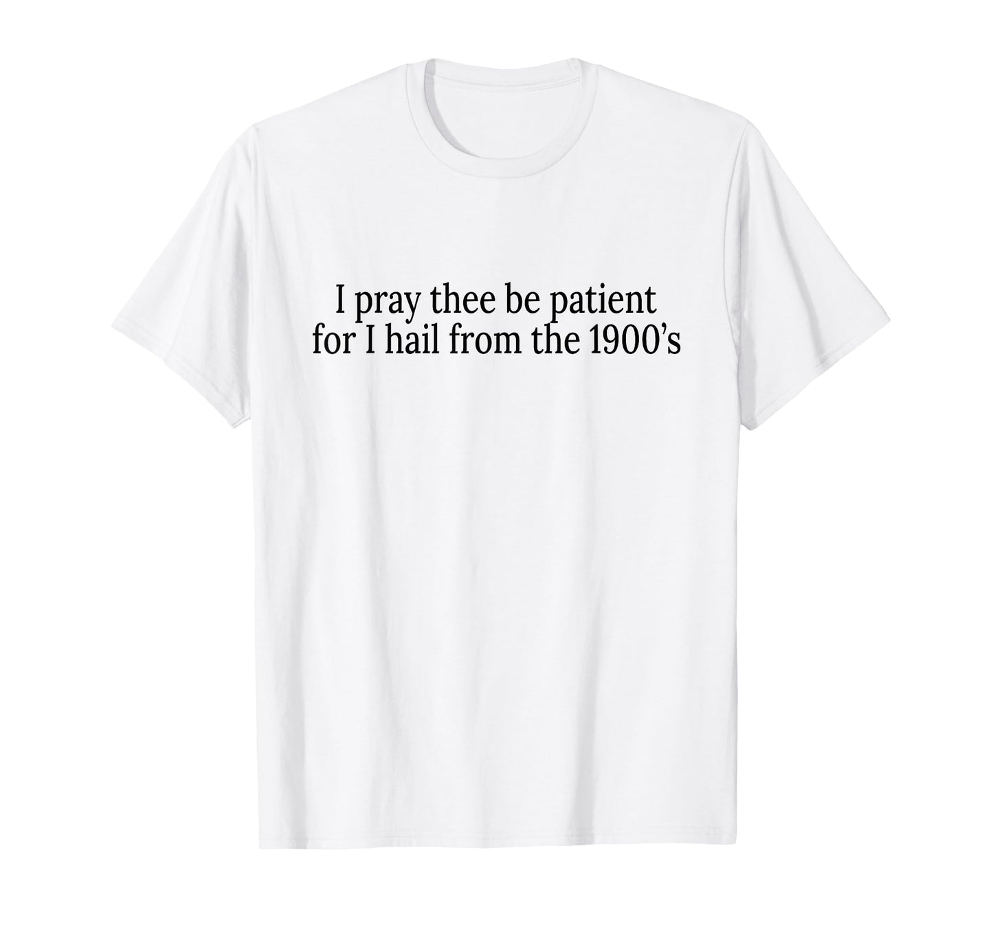 I Pray Thee Be Patient For I Hail From The 1900's T-Shirt