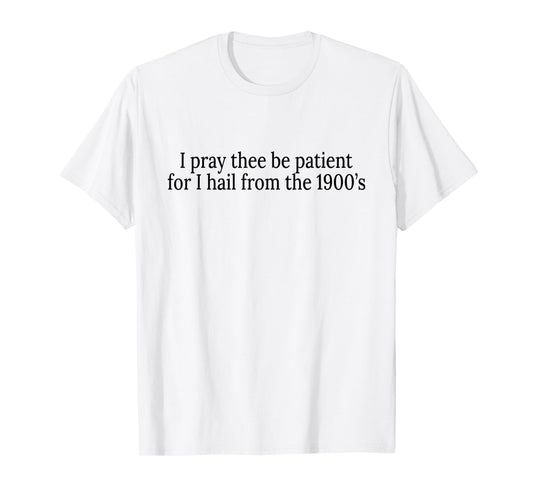 I Pray Thee Be Patient For I Hail From The 1900's T-Shirt