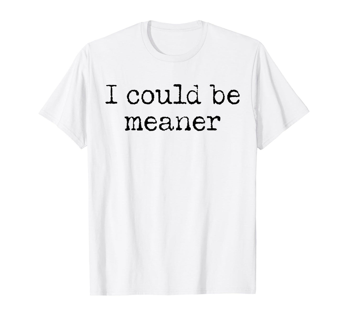Funny Meme I Could Be Meaner Men Women T-Shirt