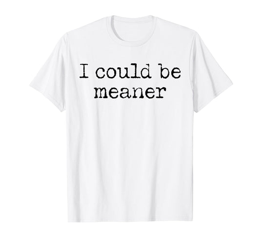 Funny Meme I Could Be Meaner Men Women T-Shirt