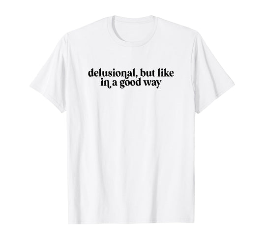 Delusional But Like In A Good Way T-Shirt