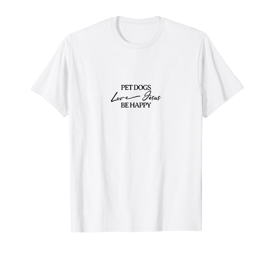 Pet Dogs Love Jesus Be Happy Christian T-Shirt
