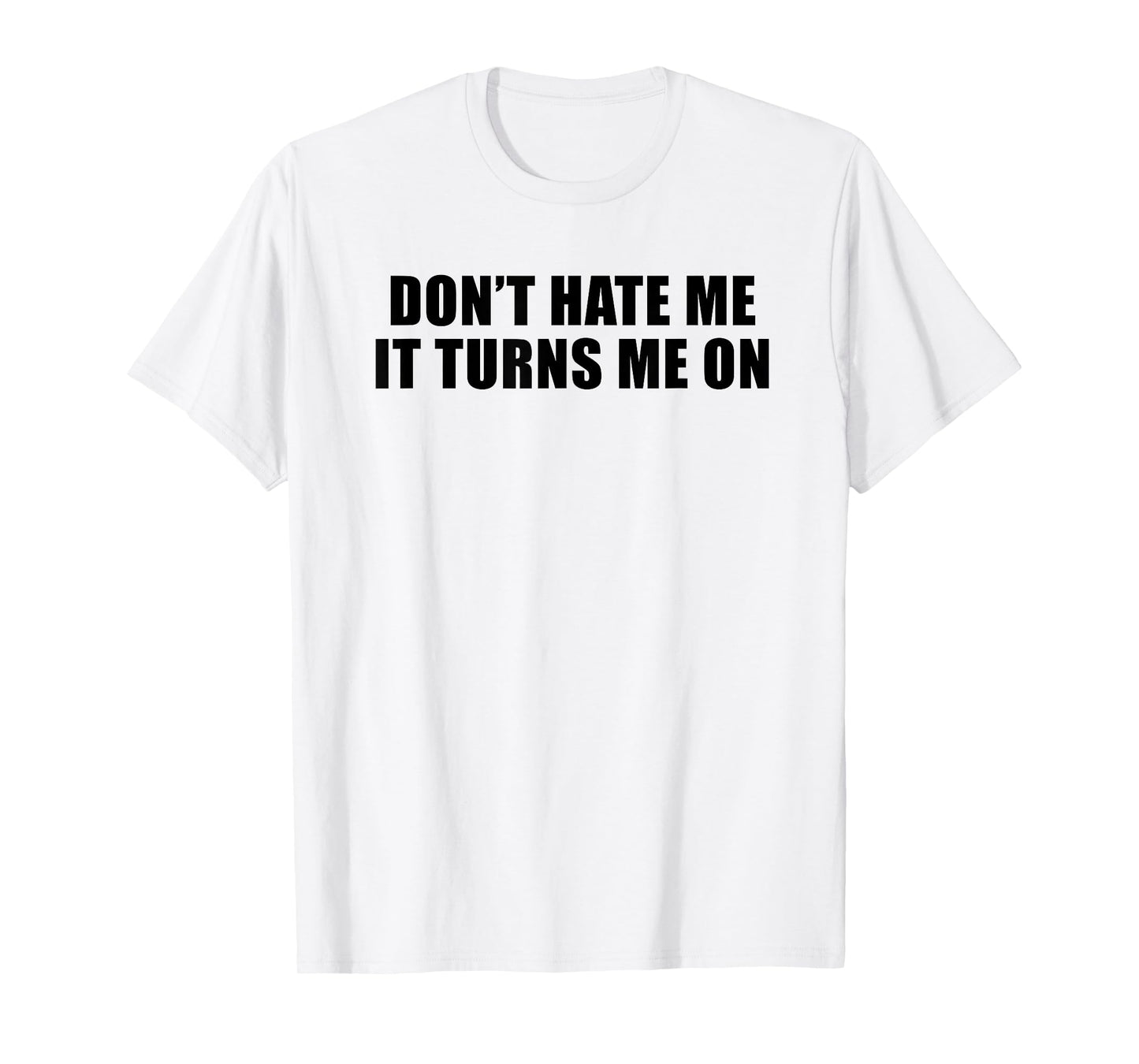 Don't Hate Me It Turns Me On T-Shirt