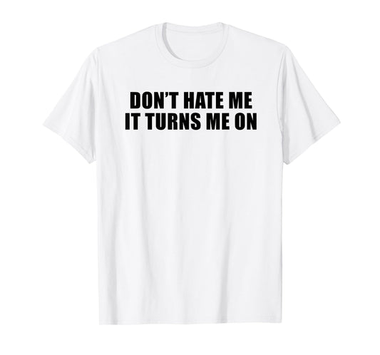 Don't Hate Me It Turns Me On T-Shirt
