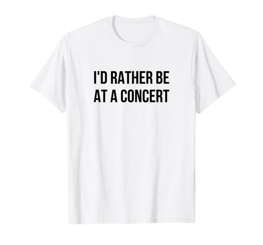 I'd Rather Be At A Concert T-Shirt