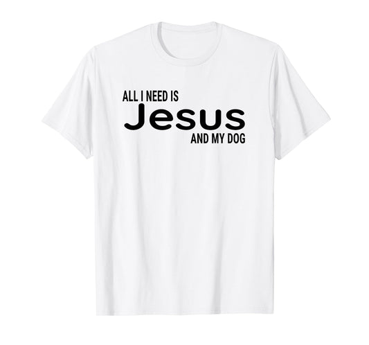 All I Need is Jesus and My Dog Fun Faith Religious Christian T-Shirt