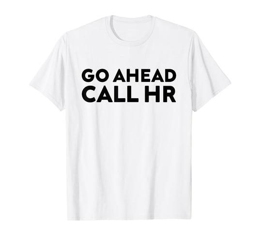 Go Ahead Call HR Funny Sarcastic Quote HR T-Shirt
