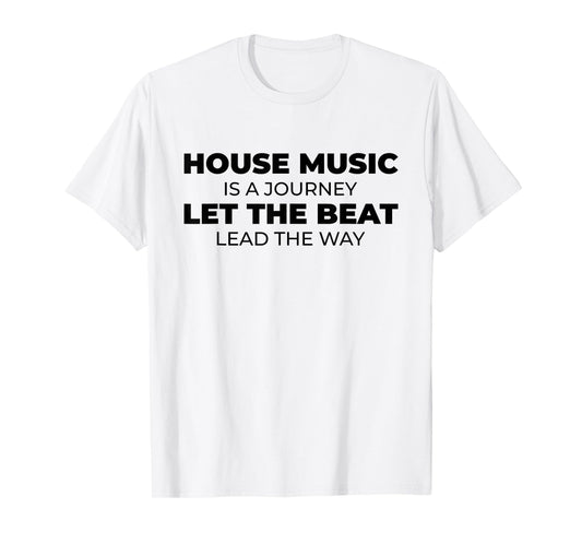 House Music Is A Journey - Rave EDM DJ House Music Quote T-Shirt