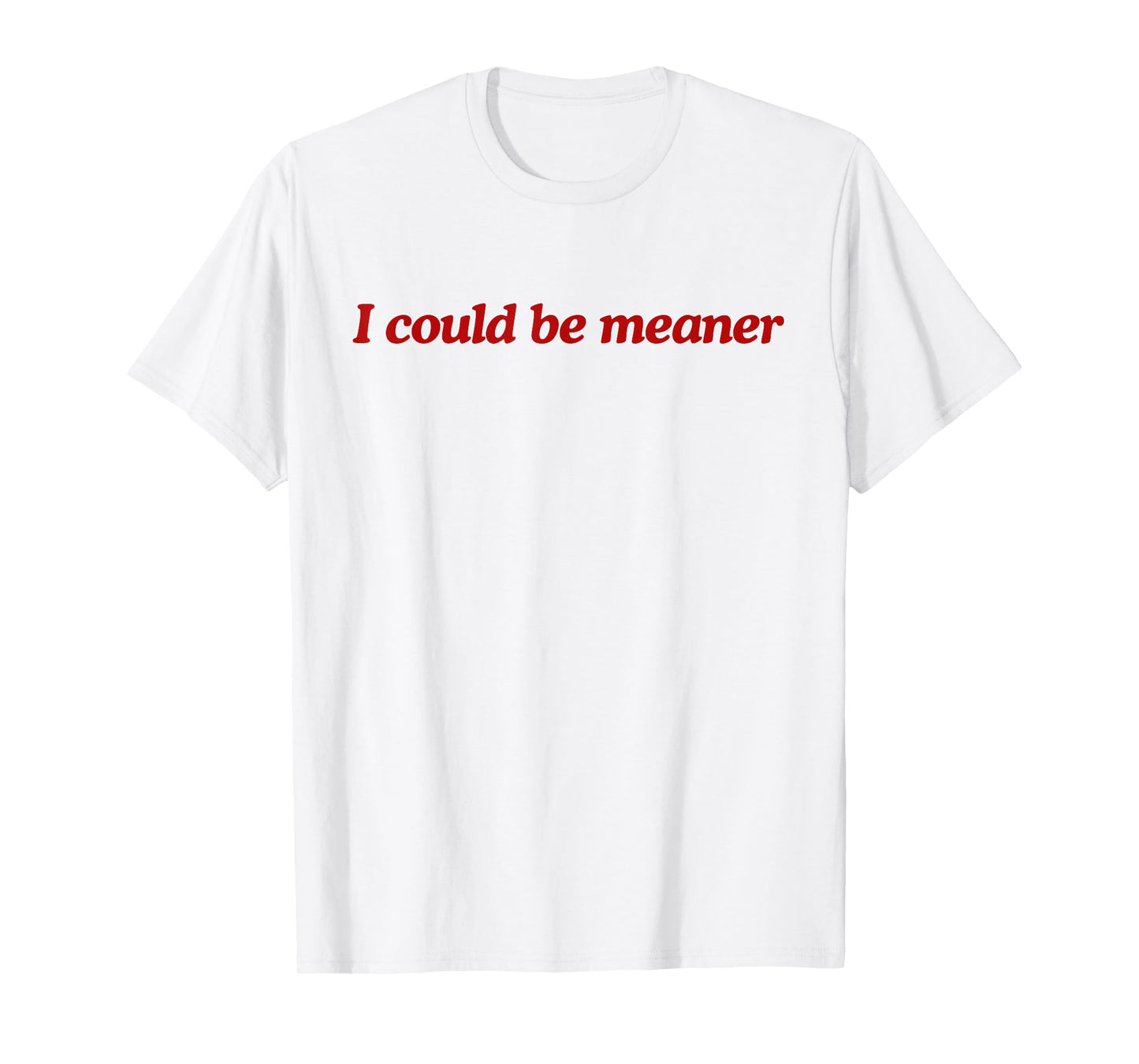 Funny Meme I Could Be Meaner Men Women T-Shirt