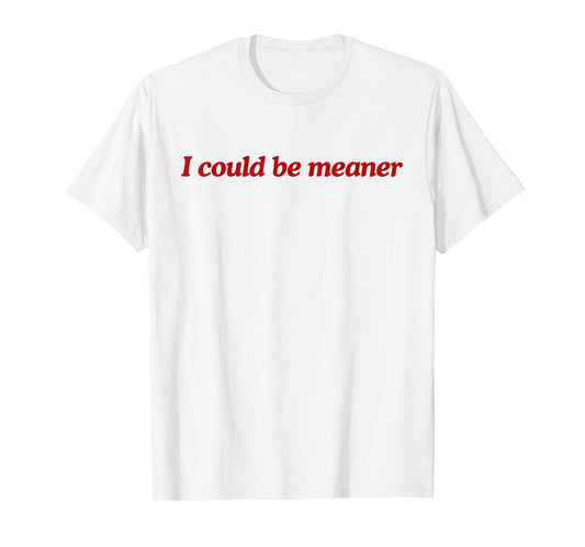 Funny Meme I Could Be Meaner Men Women T-Shirt