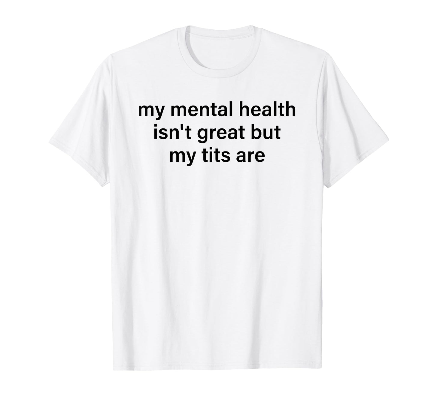 My Mental Health Isn't Great But My Tits Are Funny Saying T-Shirt