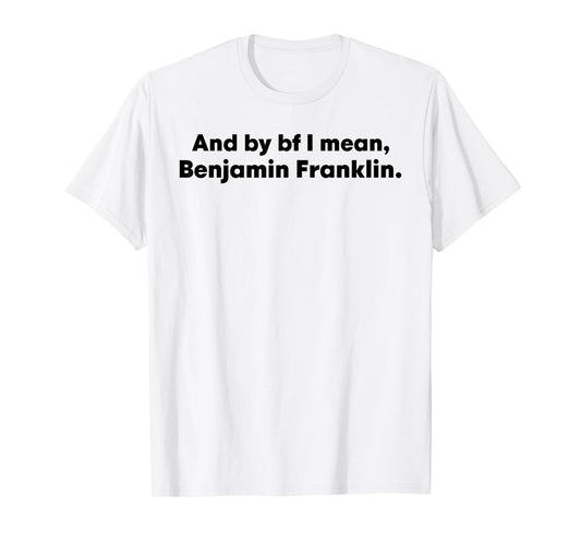 And By Bf I Mean Benjamin Franklin T-Shirt