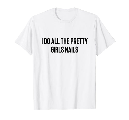 I Do All The Pretty Girls Nails Manicurist Nail Tech T-Shirt