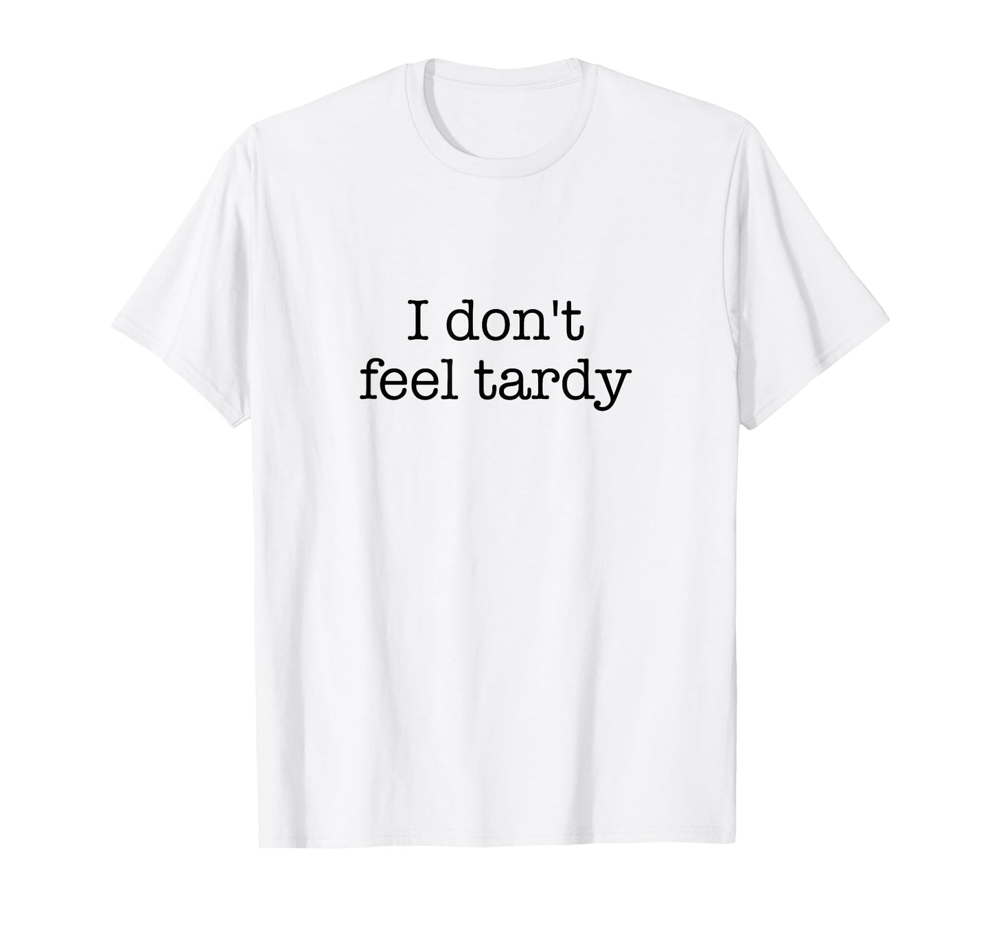 I Don't Feel Tardy! / Funny Saying / Sarcastic Quote Design T-Shirt