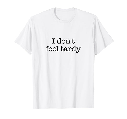 I Don't Feel Tardy! / Funny Saying / Sarcastic Quote Design T-Shirt