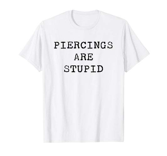 Piercings Are Stupid – Funny Tattoo Artist Sarcastic Joke T-Shirt