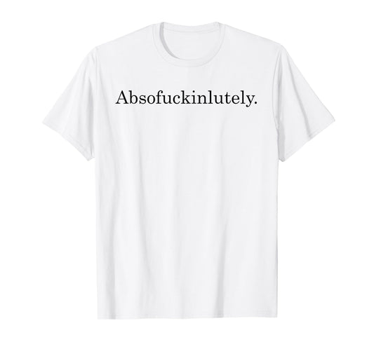 Absofuckinglutely Funny Inspirational T-Shirt