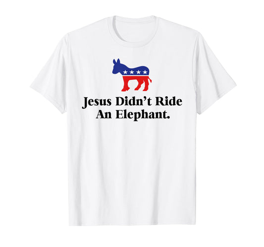 Jesus Didn't Ride An Elephant - Funny Anti Trump Republican T-Shirt
