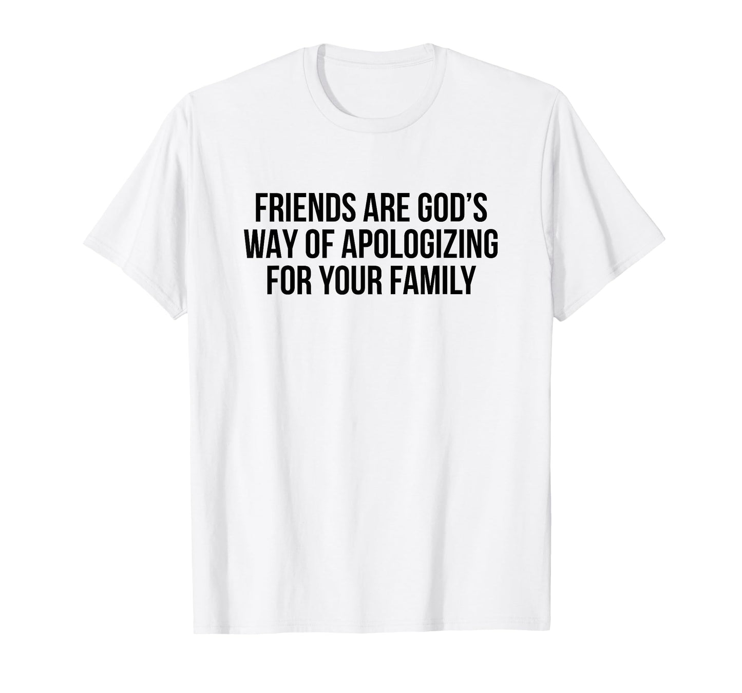 Friends are God’s Way of Apologizing for Your Family T-Shirt