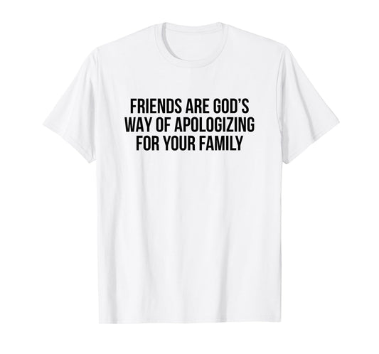 Friends are God’s Way of Apologizing for Your Family T-Shirt