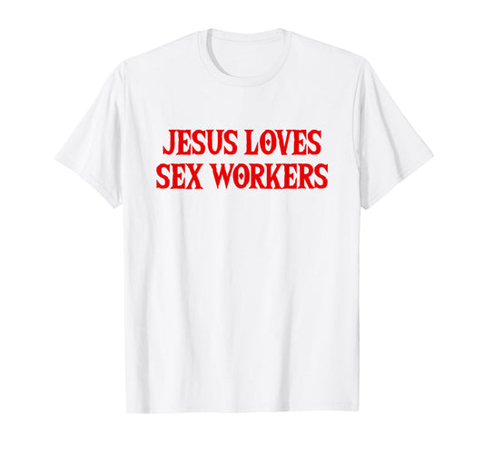 Jesus Loves Sex Workers - Funny Saying Sarcastic Novelty T-Shirt