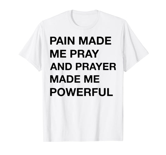 Pain Made Me Pray And Prayer Made Me Powerful T-Shirt