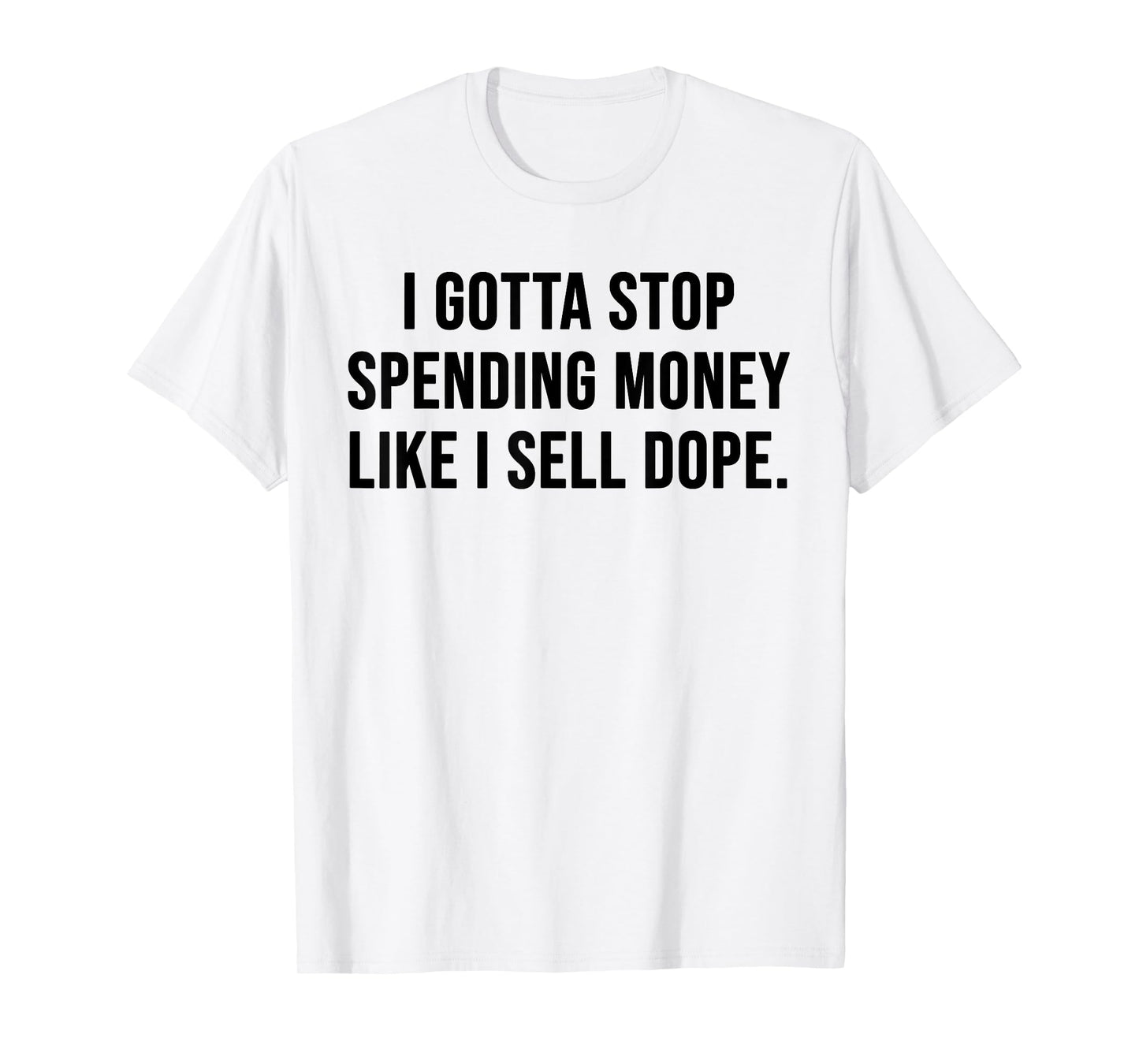 I Gotta Stop Spending Money Like I Sell Dope Funny Saying T-Shirt