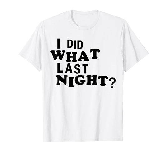 I Did What Last Night Funny Chaos Slogan Party Regret Quote T-Shirt