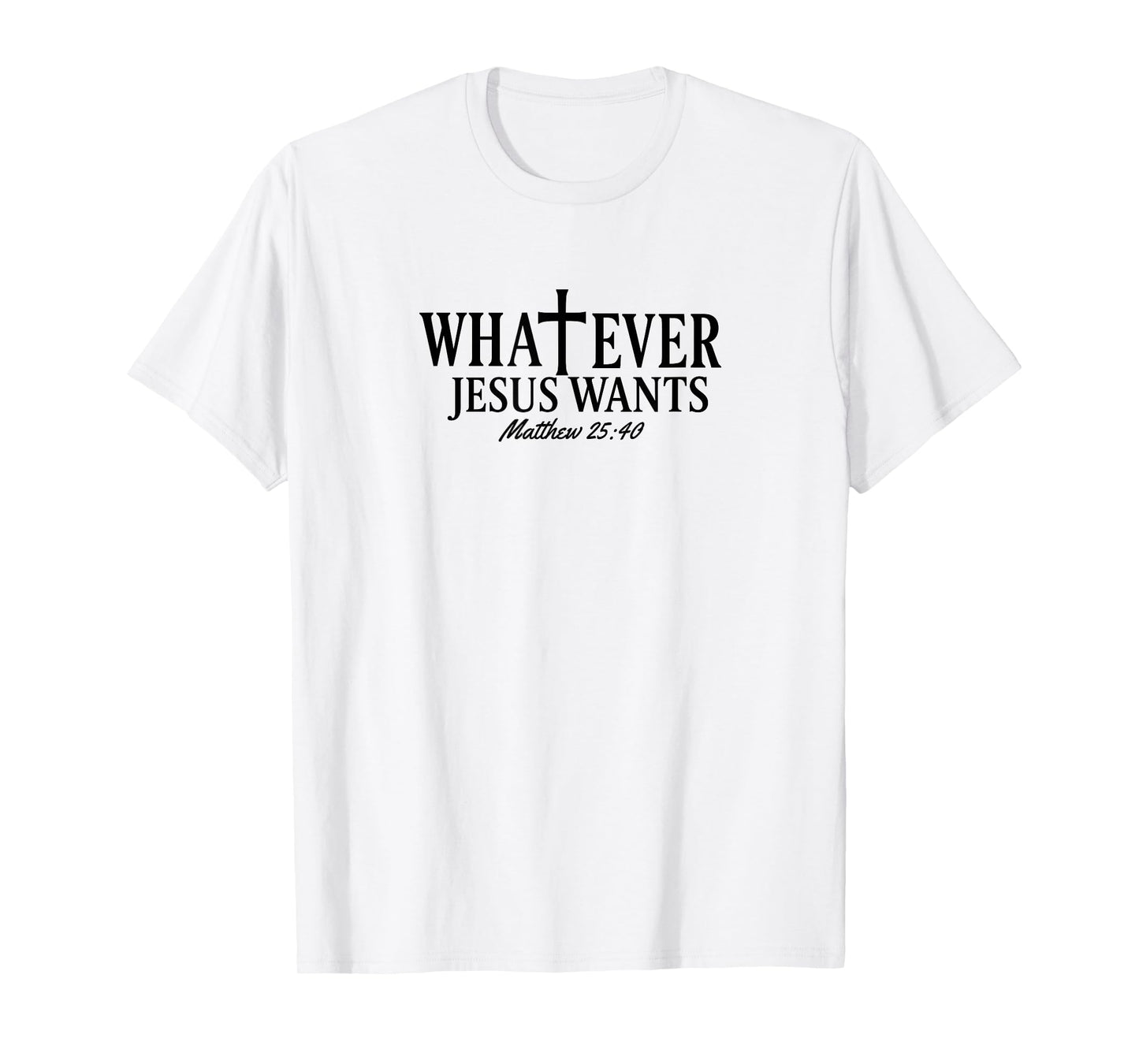 Whatever Jesus Wants Matthew 25:40 T-Shirt
