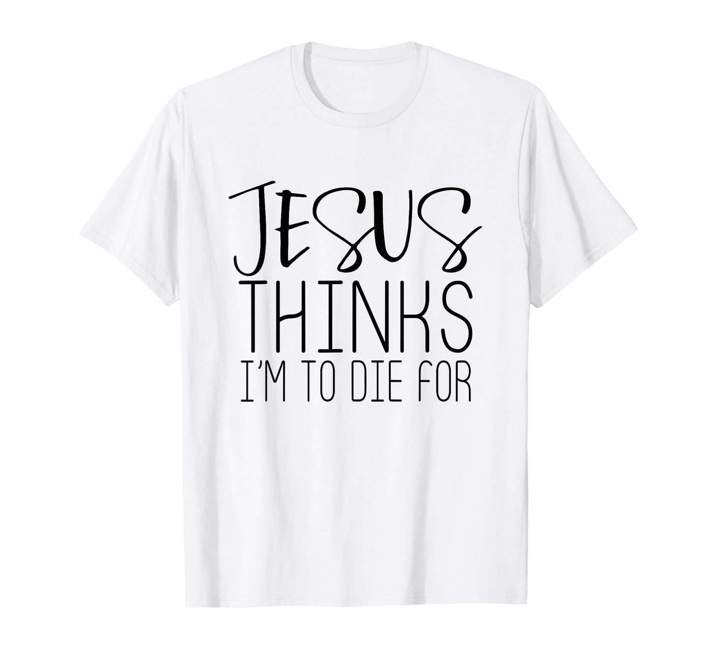 Jesus Thinks Im To Die For - Popular Bible Faith Quote Shirt T-Shirt