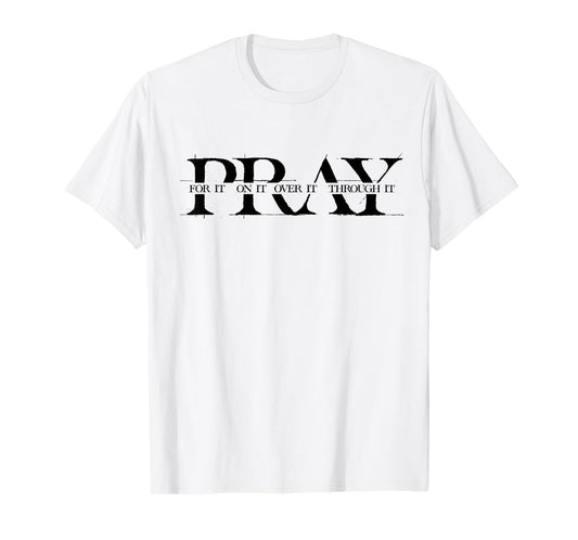 Pray For It Pray On It Pray Over It Pray Through It Faith T-Shirt