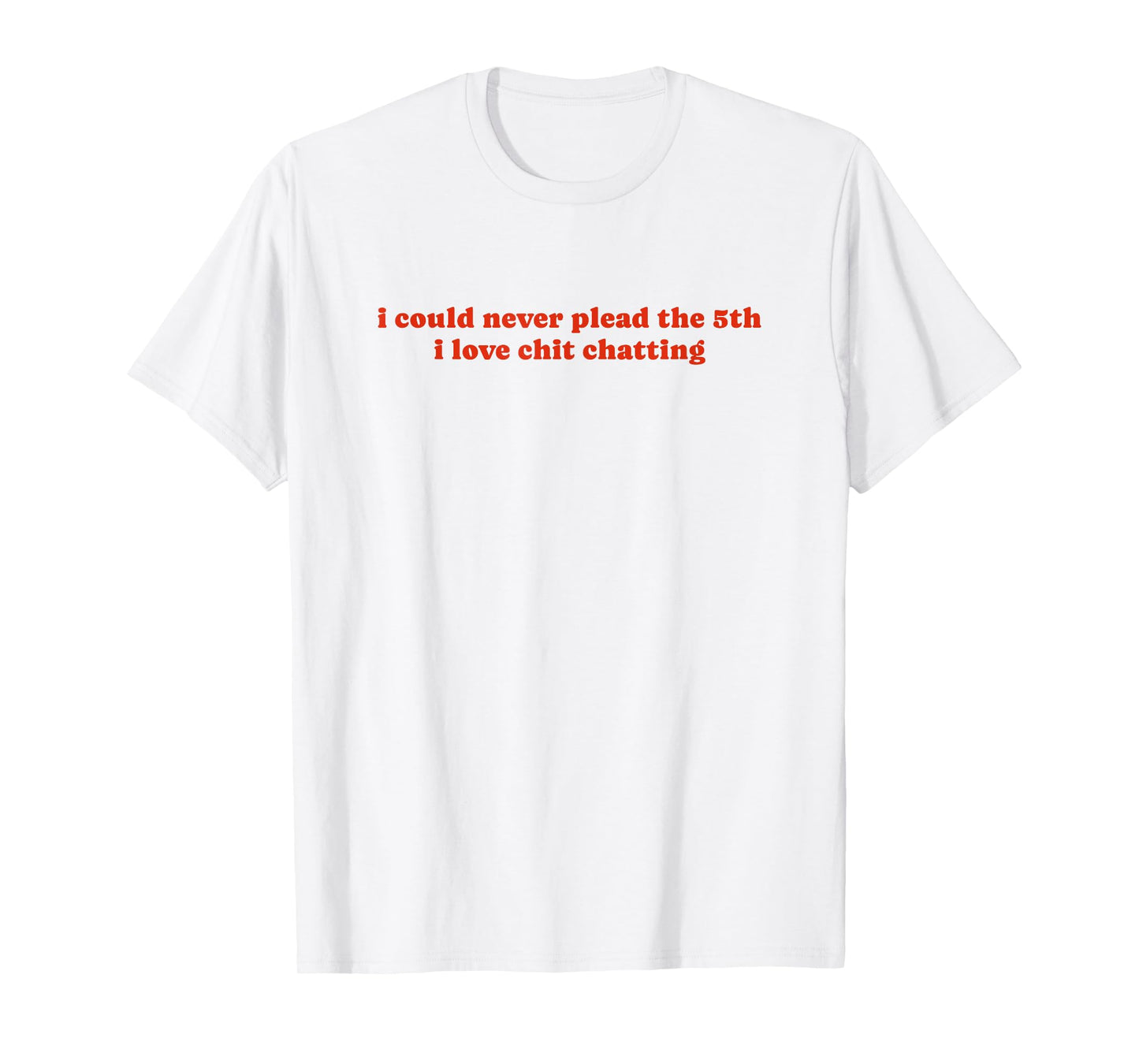 I Could Never Plead The Fifth I Love Chit Chatting T-Shirt
