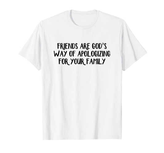 Friends are God’s Way of Apologizing for Your Family T-Shirt
