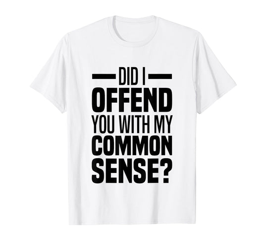 Did I Offend You With My Common Sense Quote Saying Funny T-Shirt