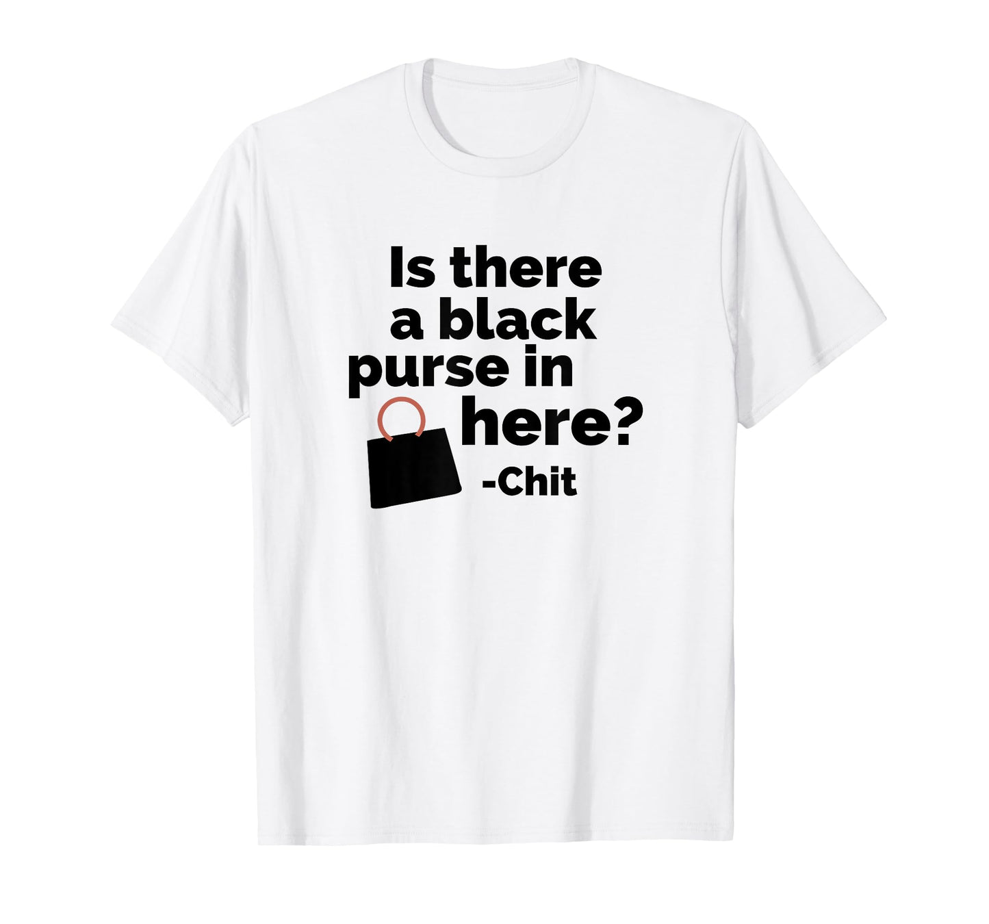 Is there a black purse in here? | Funny Chit Quote Design T-Shirt