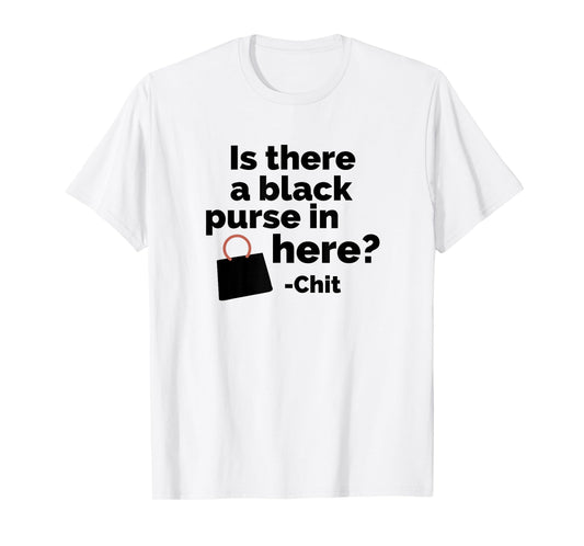 Is there a black purse in here? | Funny Chit Quote Design T-Shirt