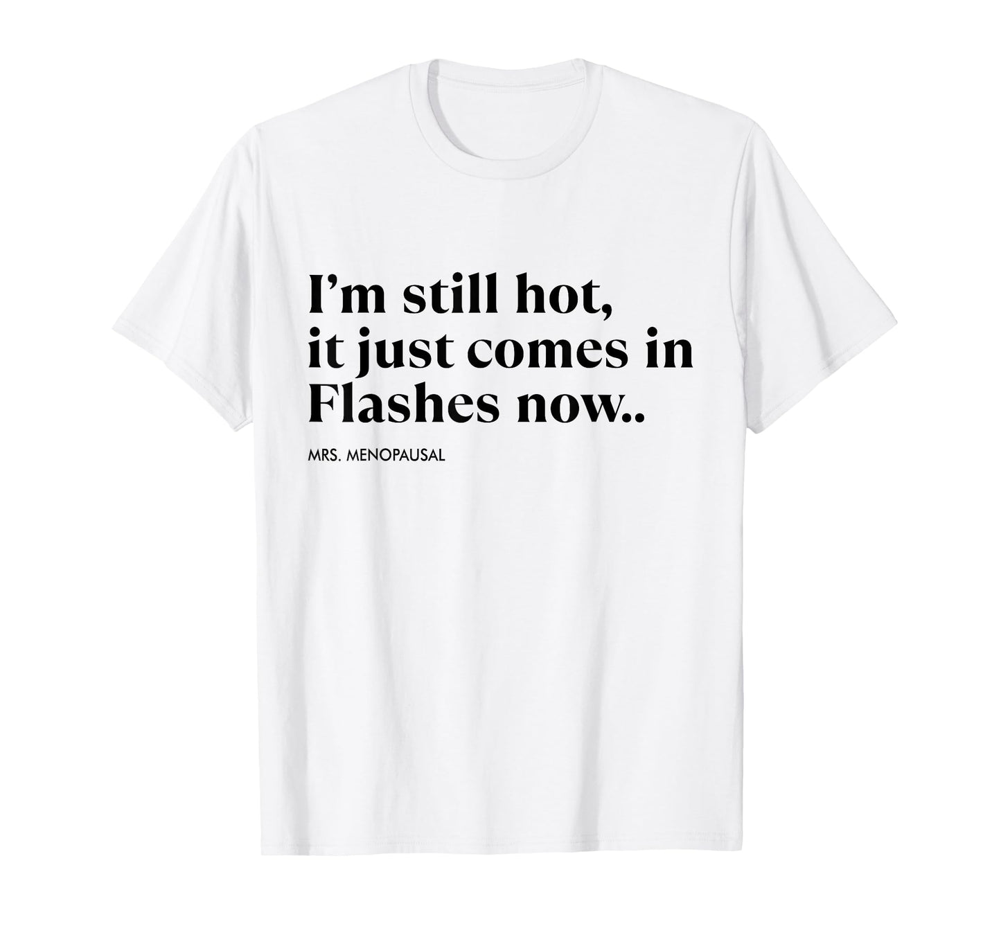 I'm Still Hot It Just Comes In Flashes Now Menopausal Quote T-Shirt