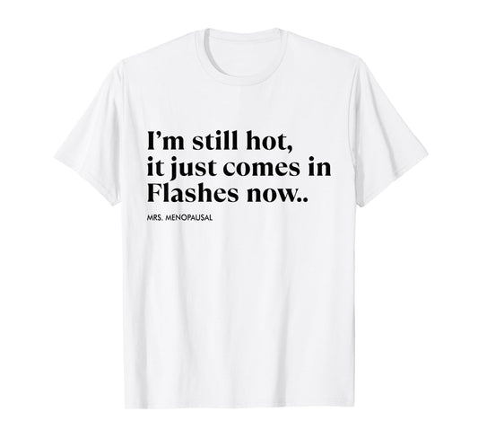 I'm Still Hot It Just Comes In Flashes Now Menopausal Quote T-Shirt