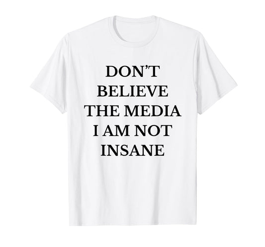 Don't Believe the Media I Am Not Insane Funny Sarcastic Text T-Shirt