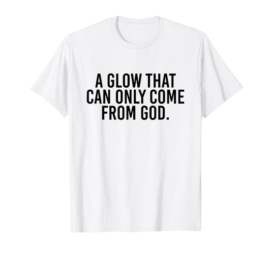 A Glow That Can Only Come From God Funny Christian T-Shirt