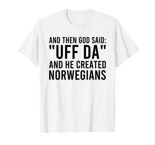 And Then God Said Uff Da And He Created Norwegians T-Shirt