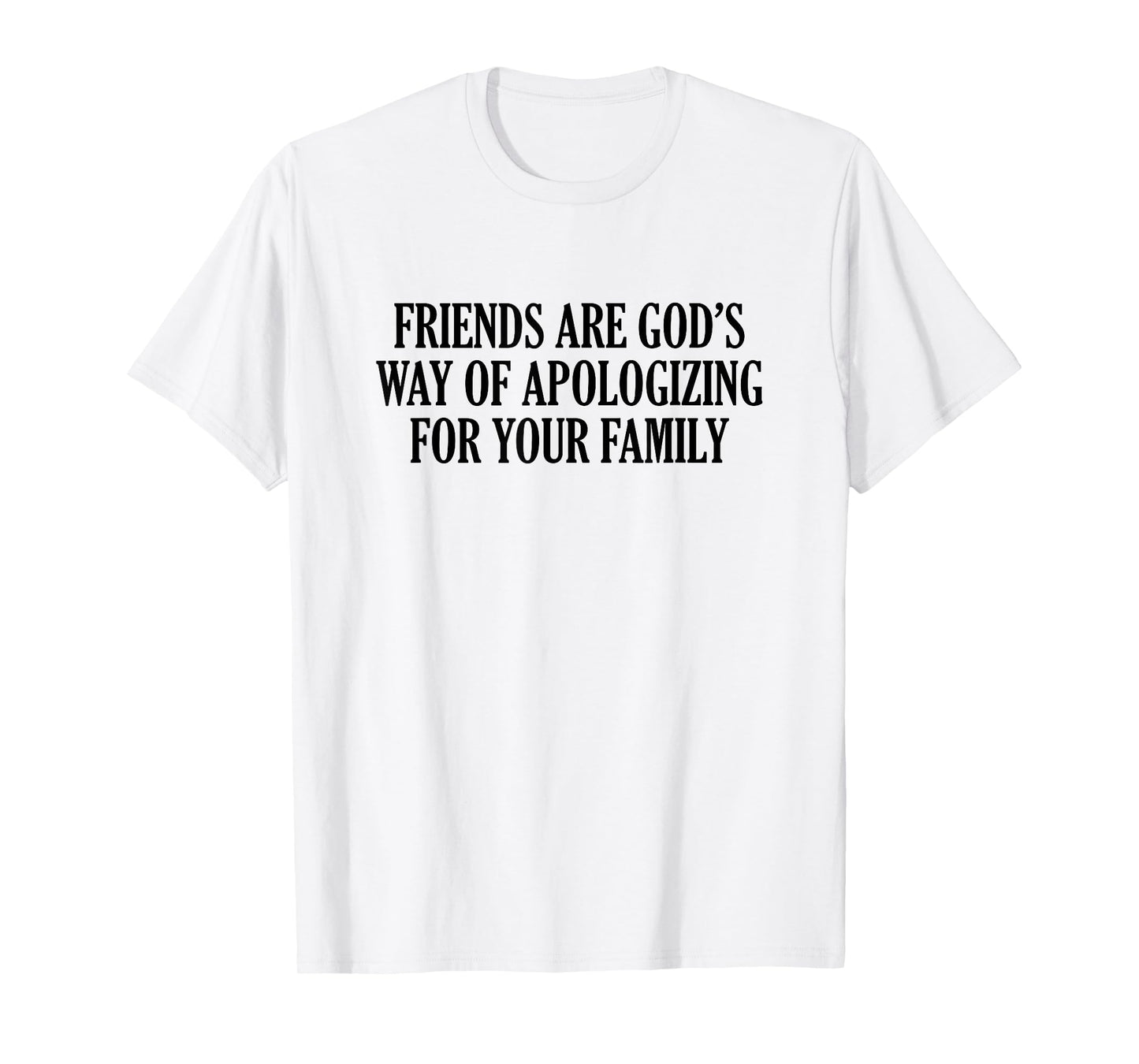 Friends are God’s Way of Apologizing for Your Family T-Shirt