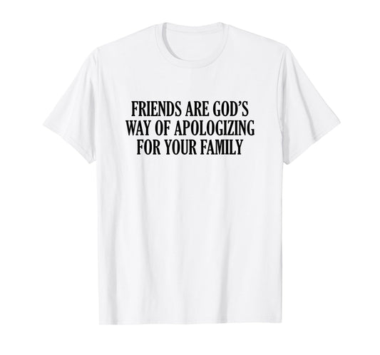 Friends are God’s Way of Apologizing for Your Family T-Shirt