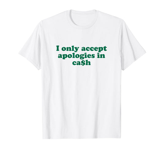 Funny Money Quote Sarcasm I Only Accept Apologies in Cash T-Shirt