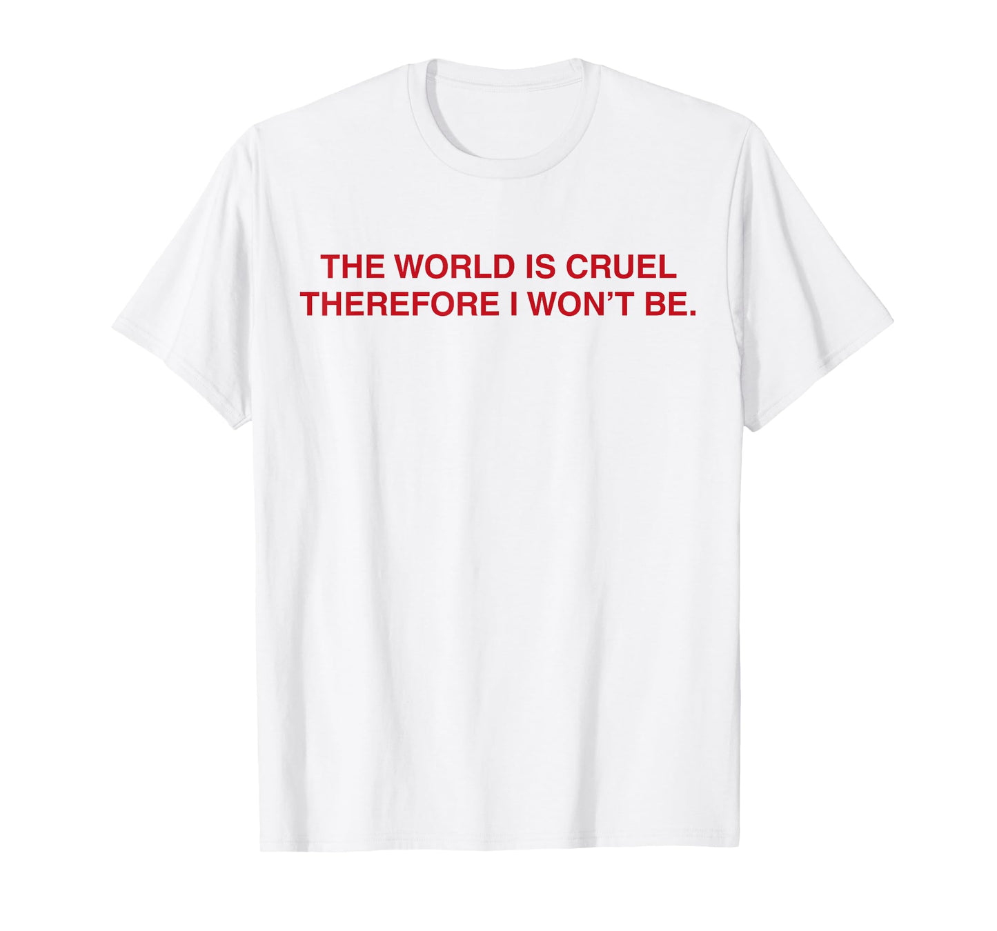 The World Is Cruel Therefore I Won't Be T-Shirt