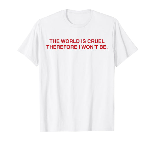 The World Is Cruel Therefore I Won't Be T-Shirt
