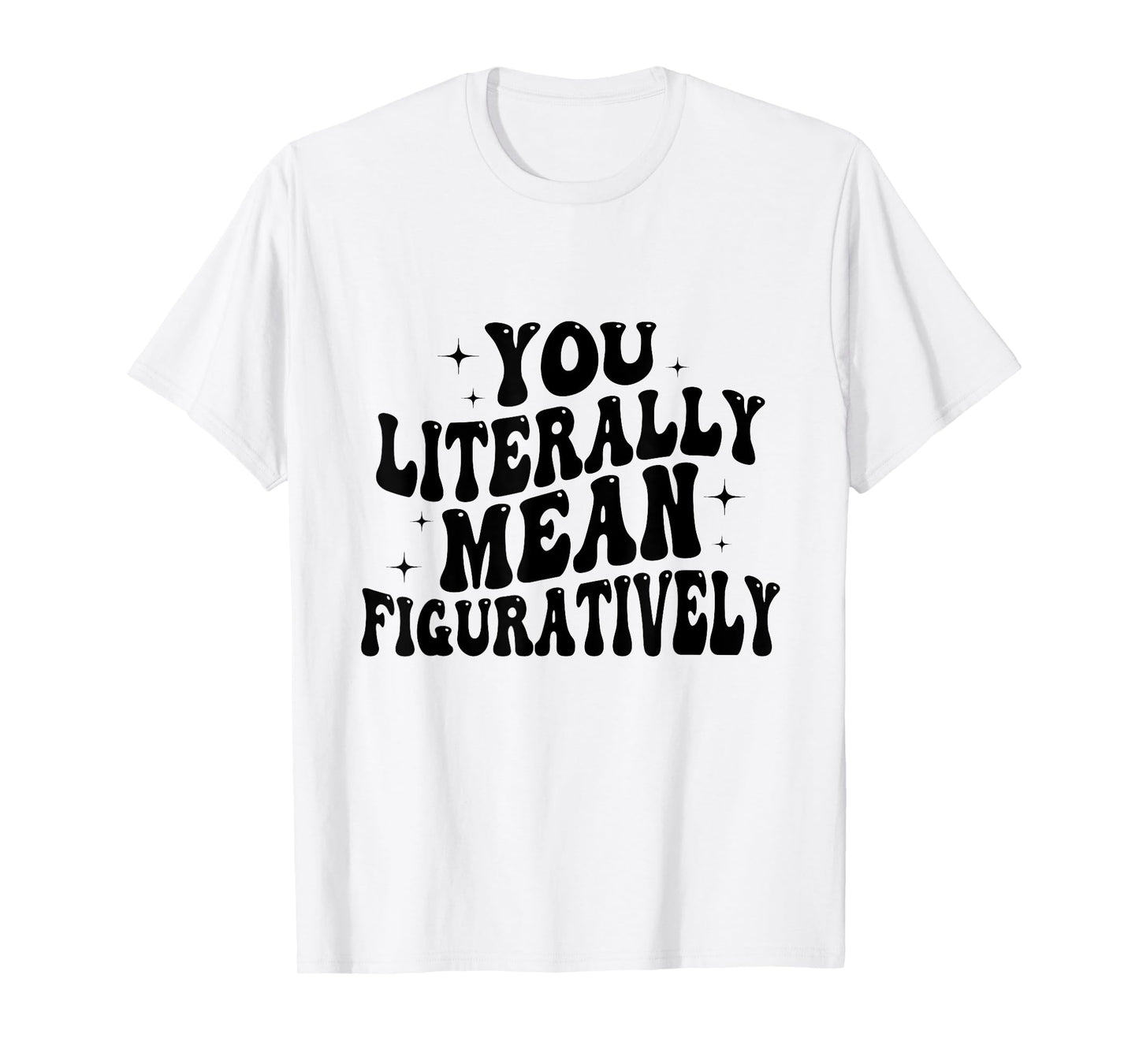 You Literally Mean Figuratively Funny Saying Quote Men Women T-Shirt