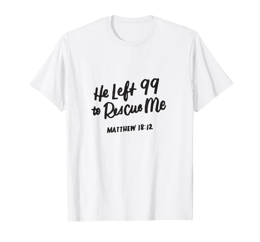 He Left the 99 to Rescue Me, Matthew 18 12, Christian Gifts T-Shirt