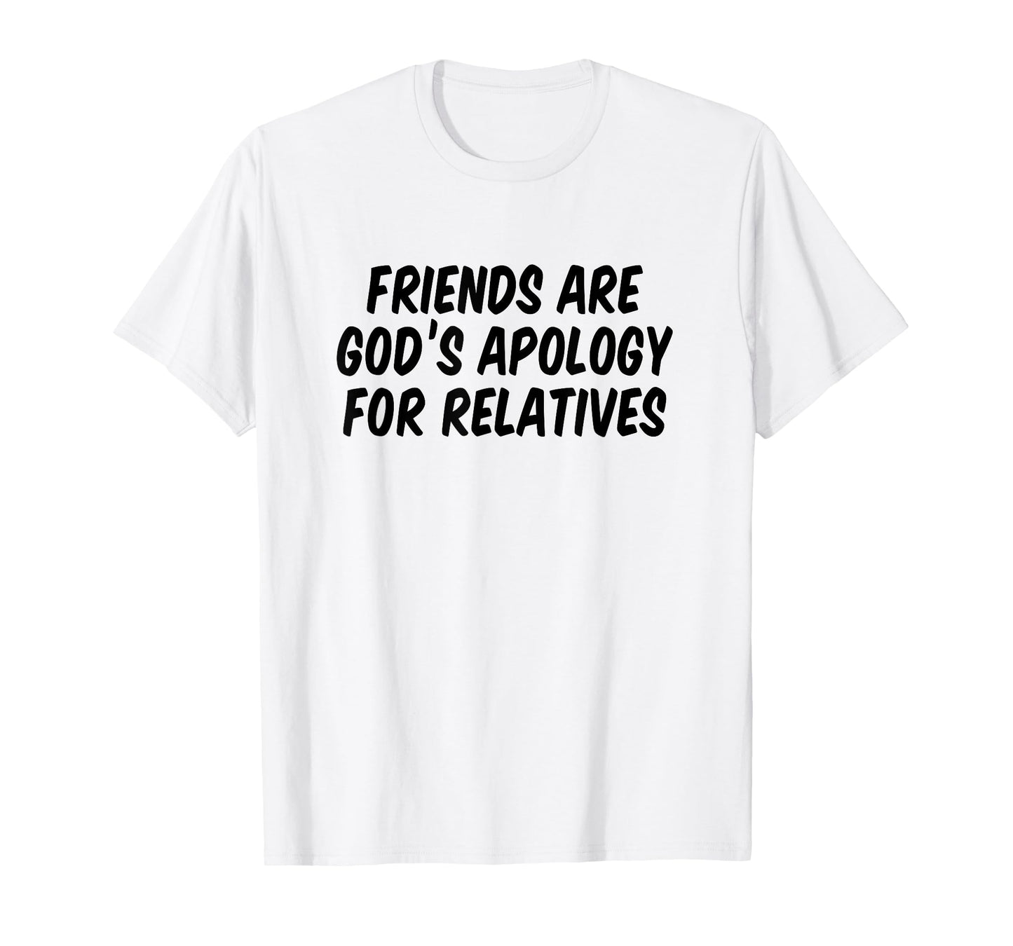 Friends are God’s Apology for Relatives T-Shirt